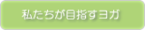 私たちが目指すヨガ